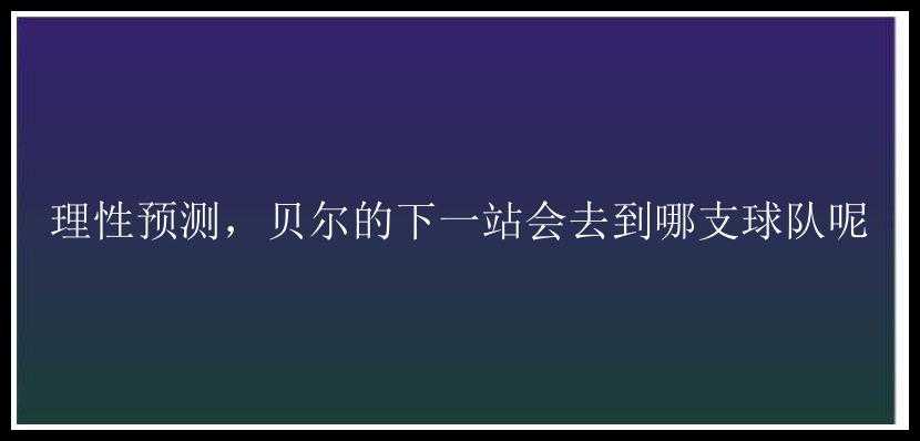 理性预测，贝尔的下一站会去到哪支球队呢