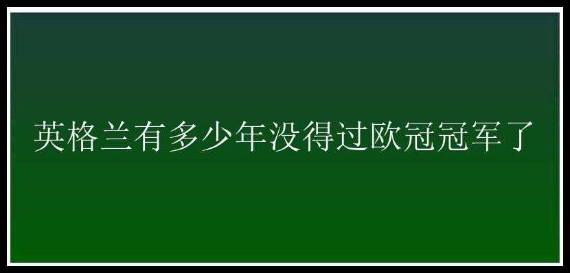 英格兰有多少年没得过欧冠冠军了