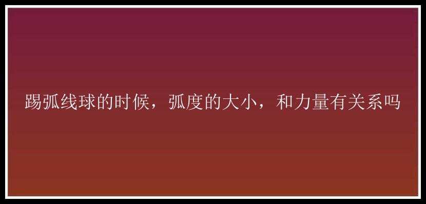 踢弧线球的时候，弧度的大小，和力量有关系吗