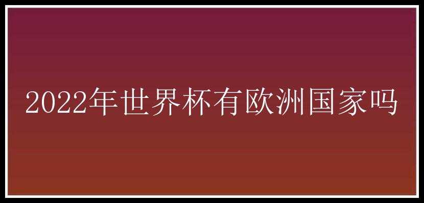 2022年世界杯有欧洲国家吗