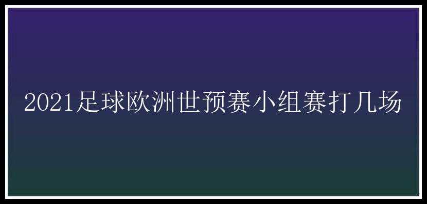 2021足球欧洲世预赛小组赛打几场