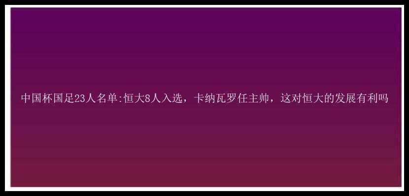 中国杯国足23人名单:恒大8人入选，卡纳瓦罗任主帅，这对恒大的发展有利吗