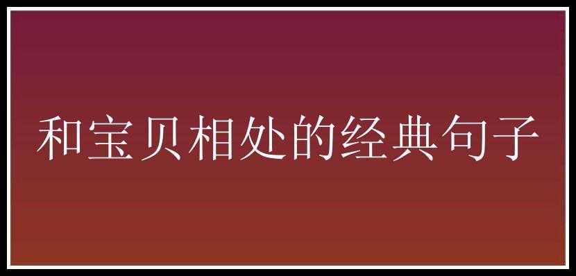 和宝贝相处的经典句子