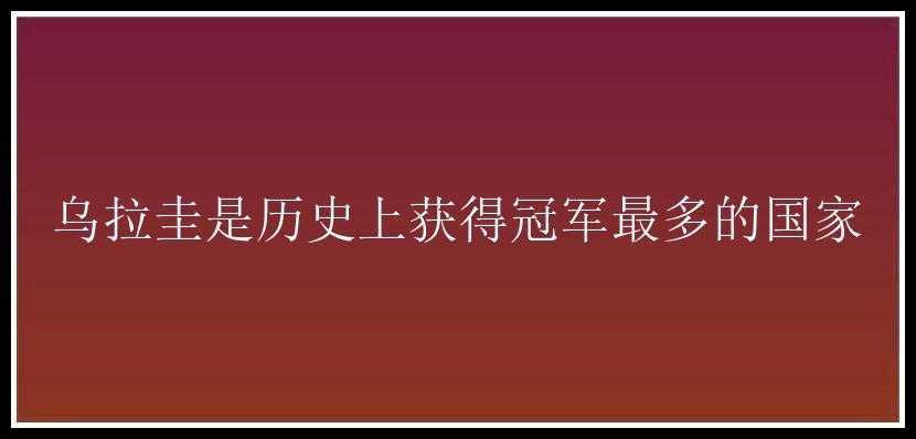 乌拉圭是历史上获得冠军最多的国家