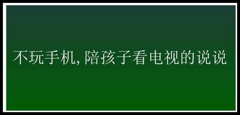 不玩手机,陪孩子看电视的说说