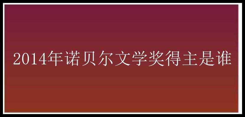 2014年诺贝尔文学奖得主是谁