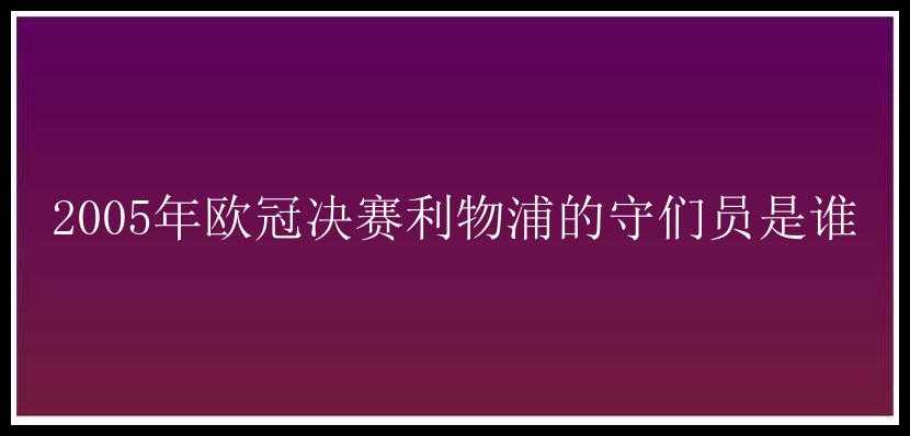 2005年欧冠决赛利物浦的守们员是谁