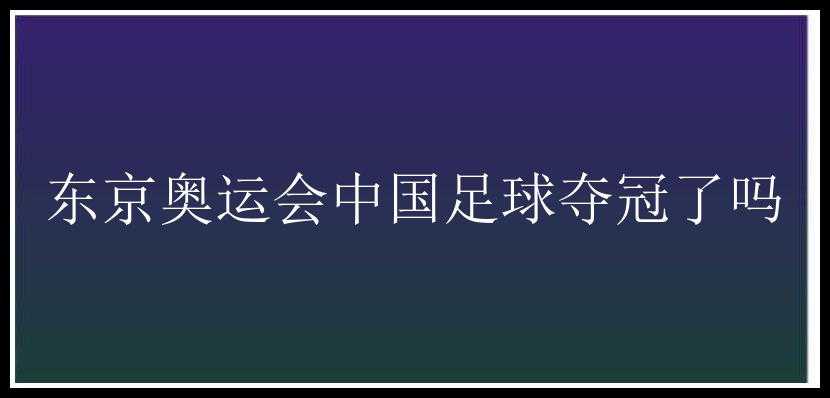 东京奥运会中国足球夺冠了吗