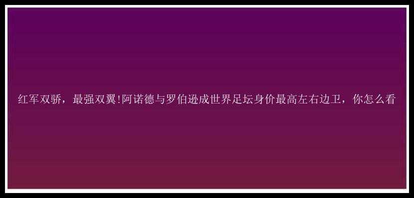 红军双骄，最强双翼!阿诺德与罗伯逊成世界足坛身价最高左右边卫，你怎么看