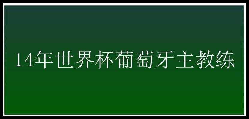 14年世界杯葡萄牙主教练