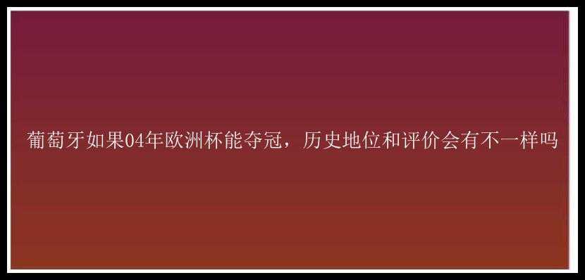 葡萄牙如果04年欧洲杯能夺冠，历史地位和评价会有不一样吗