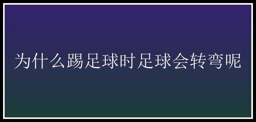 为什么踢足球时足球会转弯呢