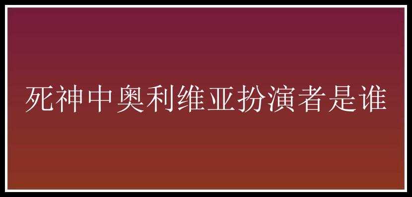 死神中奥利维亚扮演者是谁