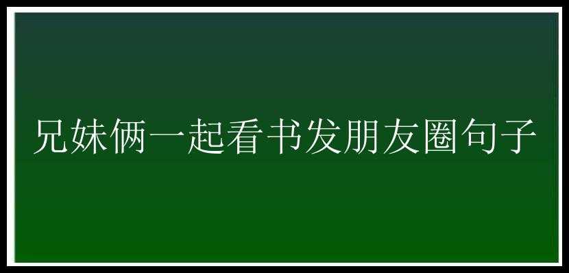 兄妹俩一起看书发朋友圈句子