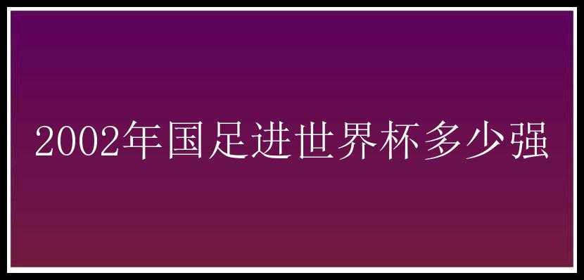 2002年国足进世界杯多少强