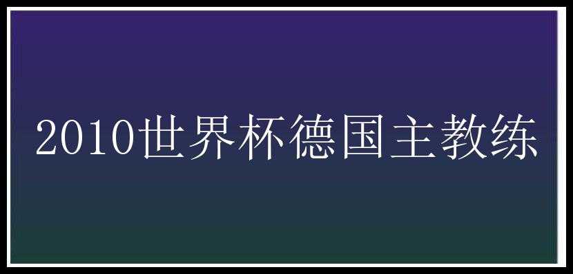 2010世界杯德国主教练