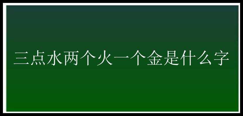 三点水两个火一个金是什么字