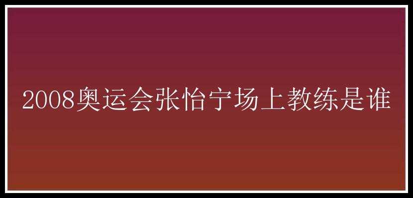 2008奥运会张怡宁场上教练是谁