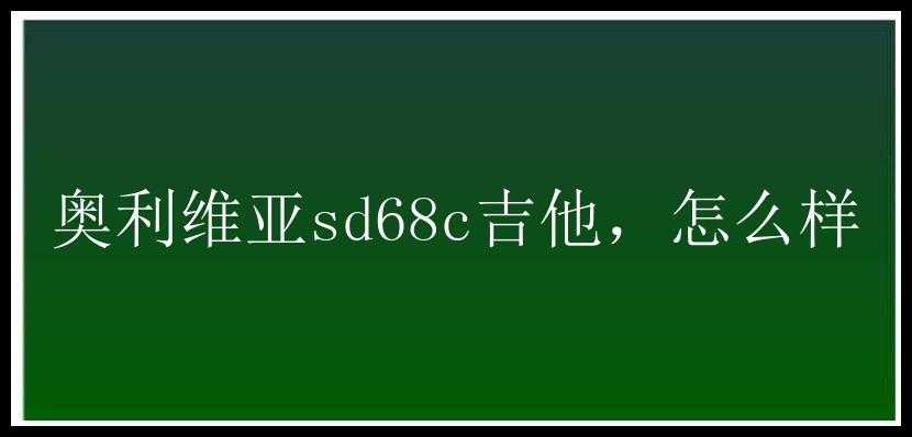 奥利维亚sd68c吉他，怎么样