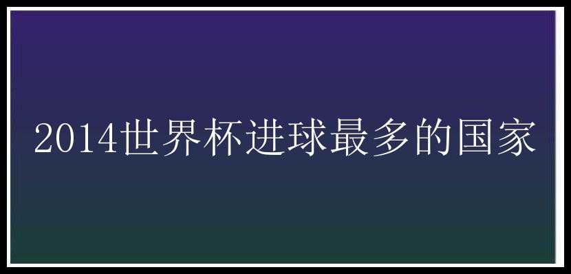 2014世界杯进球最多的国家