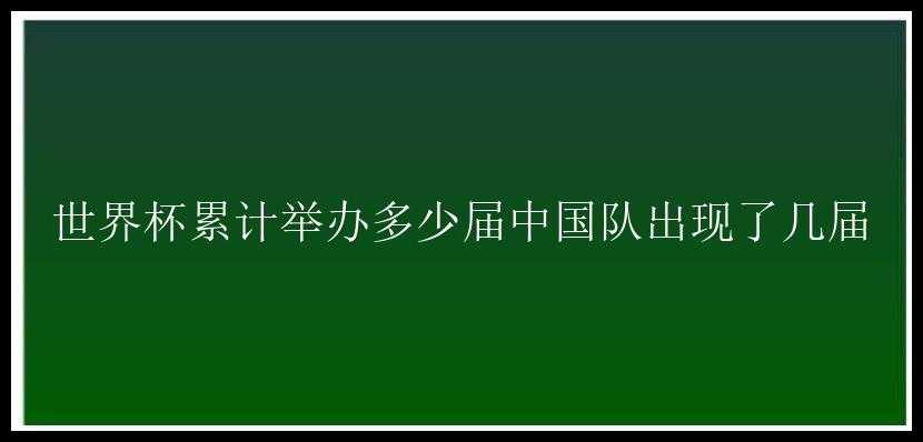 世界杯累计举办多少届中国队出现了几届