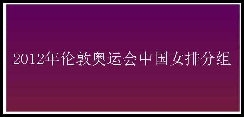 2012年伦敦奥运会中国女排分组