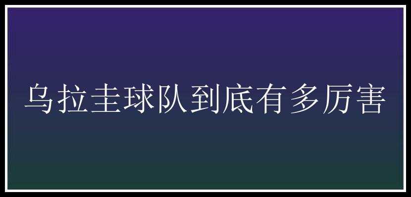 乌拉圭球队到底有多厉害