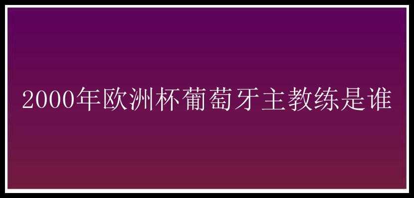 2000年欧洲杯葡萄牙主教练是谁