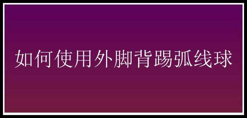 如何使用外脚背踢弧线球