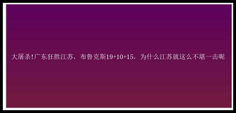 大屠杀!广东狂胜江苏，布鲁克斯19+10+15，为什么江苏就这么不堪一击呢