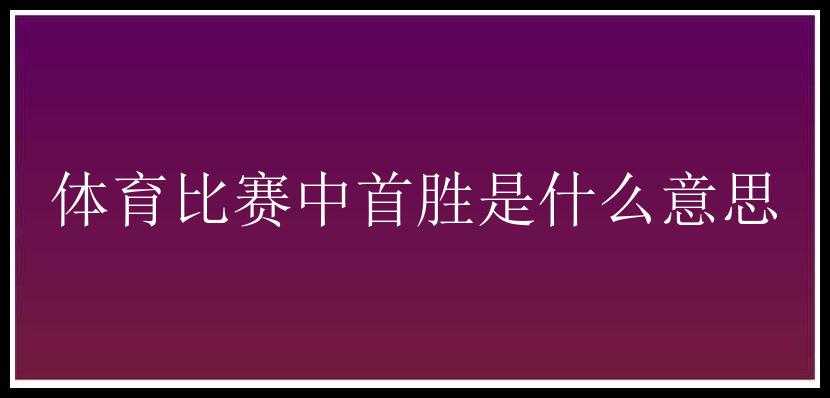 体育比赛中首胜是什么意思