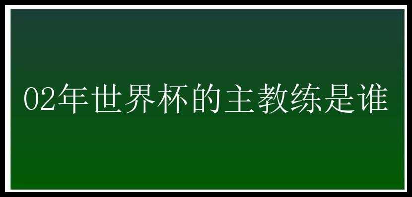 02年世界杯的主教练是谁