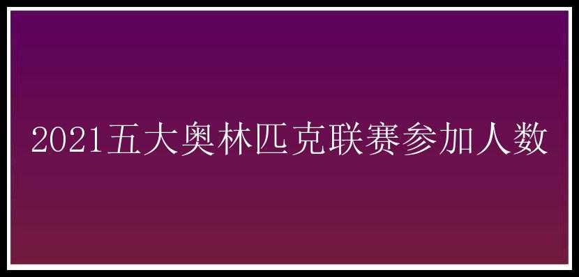 2021五大奥林匹克联赛参加人数