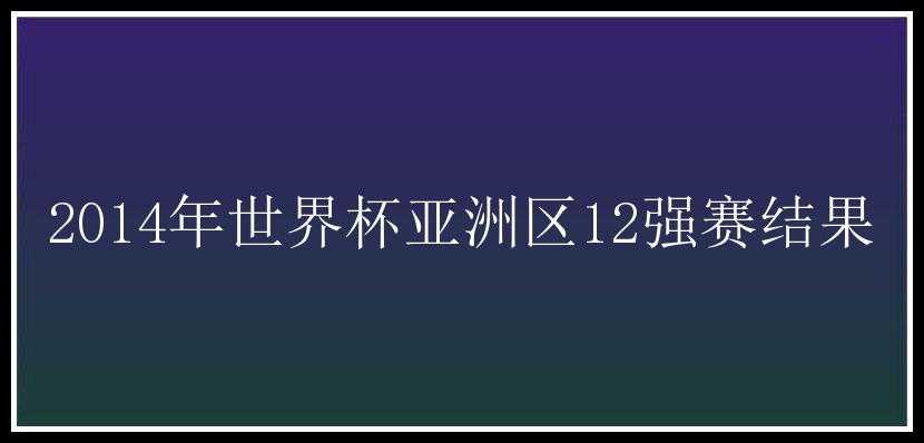 2014年世界杯亚洲区12强赛结果