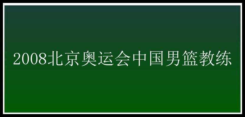 2008北京奥运会中国男篮教练