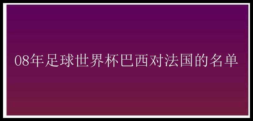 08年足球世界杯巴西对法国的名单