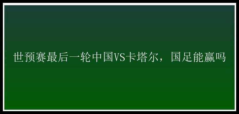 世预赛最后一轮中国VS卡塔尔，国足能赢吗