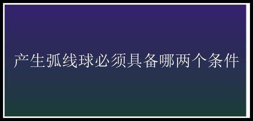 产生弧线球必须具备哪两个条件