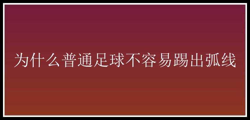 为什么普通足球不容易踢出弧线