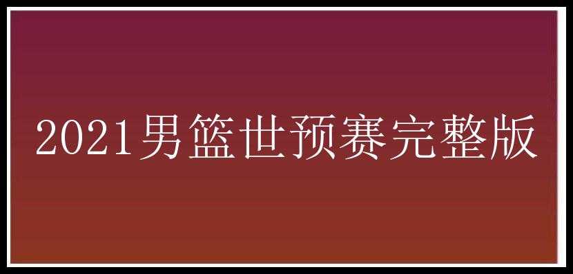 2021男篮世预赛完整版