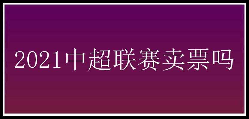 2021中超联赛卖票吗