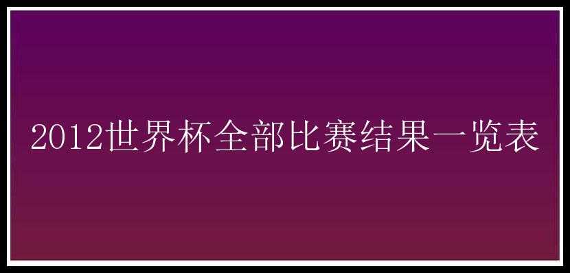 2012世界杯全部比赛结果一览表