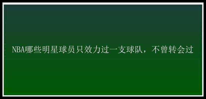 NBA哪些明星球员只效力过一支球队，不曾转会过