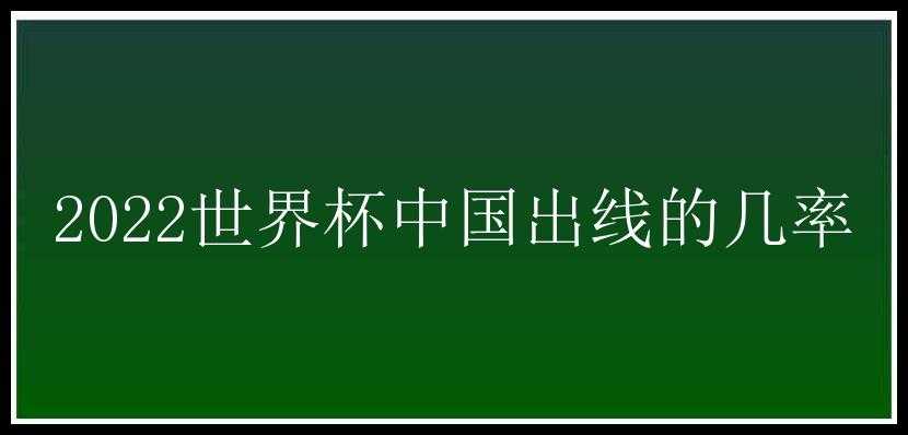 2022世界杯中国出线的几率