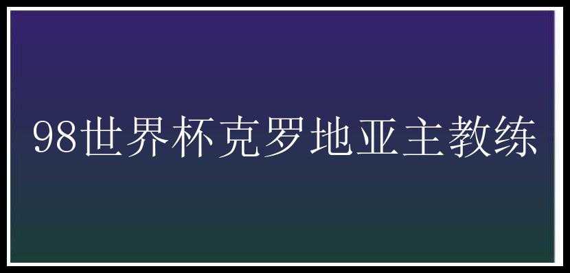 98世界杯克罗地亚主教练