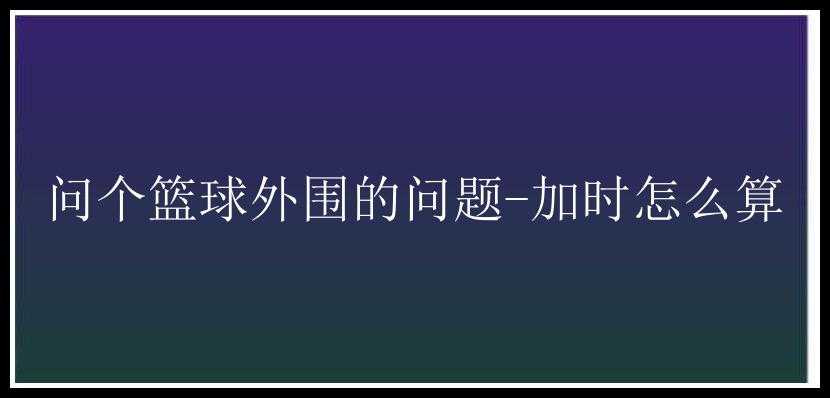 问个篮球外围的问题-加时怎么算