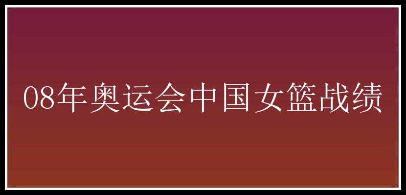 08年奥运会中国女篮战绩