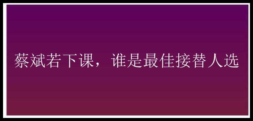 蔡斌若下课，谁是最佳接替人选