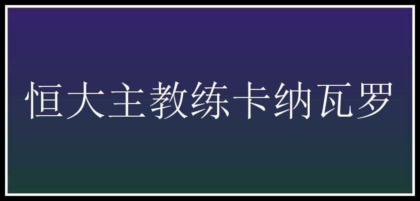 恒大主教练卡纳瓦罗