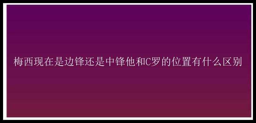 梅西现在是边锋还是中锋他和C罗的位置有什么区别